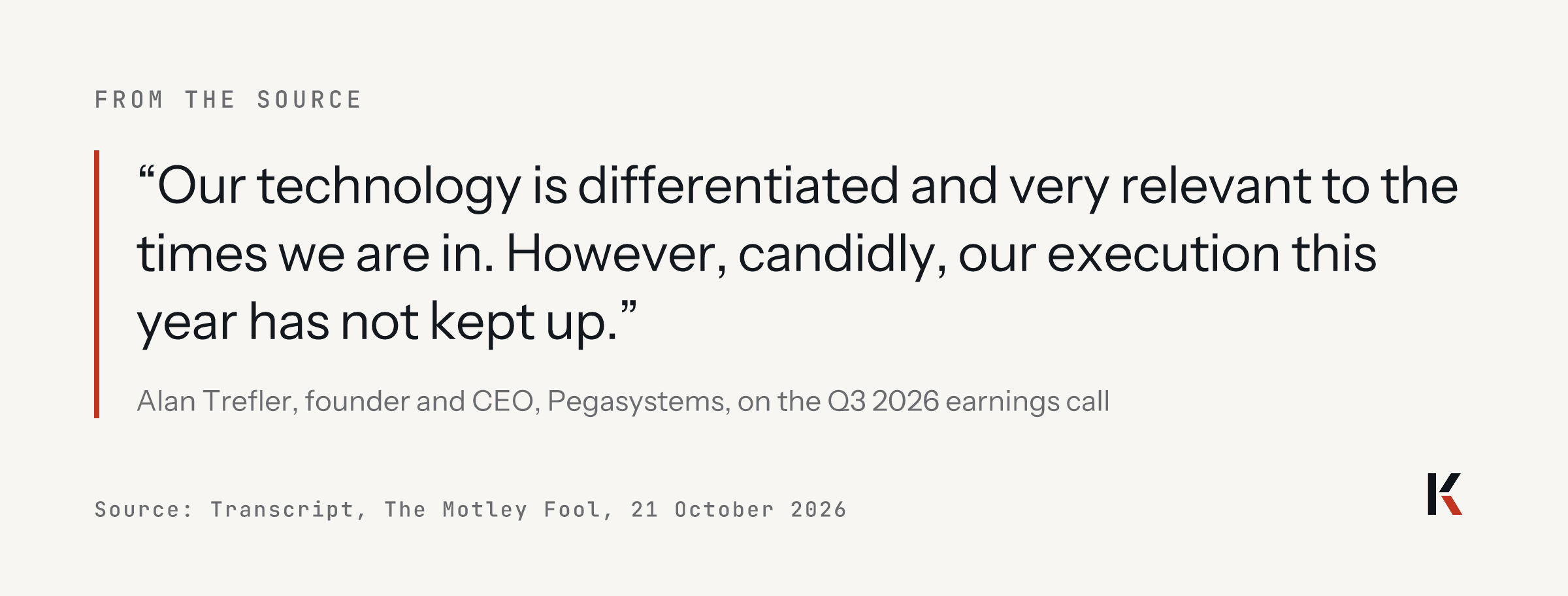 Quote from Alan Trefler, founder and CEO of Pegasystems, on the Q3 2026 earnings call: our technology is differentiated and very relevant to the times we are in; however, candidly, our execution this year has not kept up.